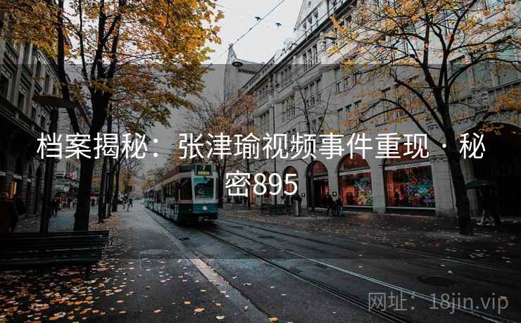 档案揭秘:张津瑜视频事件重现 · 秘密895