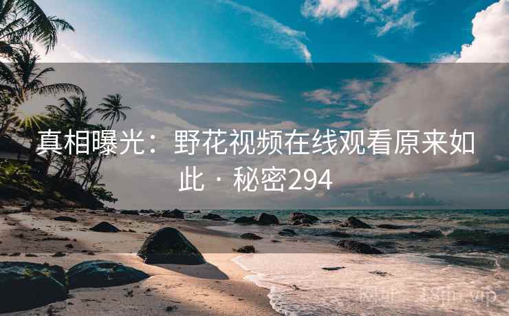 真相曝光:野花视频在线观看原来如此 · 秘密294