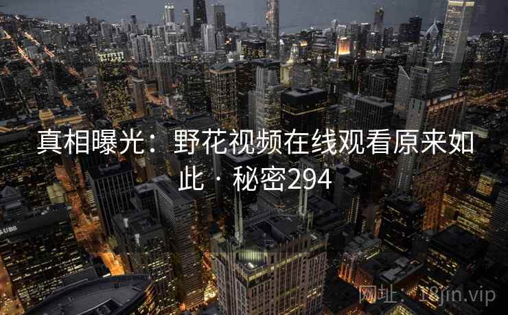 真相曝光:野花视频在线观看原来如此 · 秘密294