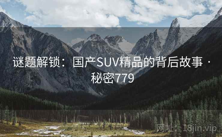 谜题解锁:国产SUV精品的背后故事 · 秘密779