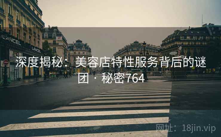 深度揭秘:美容店特性服务背后的谜团 · 秘密764