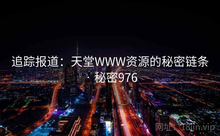 追踪报道:天堂WWW资源的秘密链条 · 秘密976