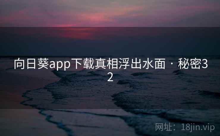 向日葵app下载真相浮出水面 · 秘密32  第2张 向日葵app下载真相浮出水面 · 秘密32  第2张
