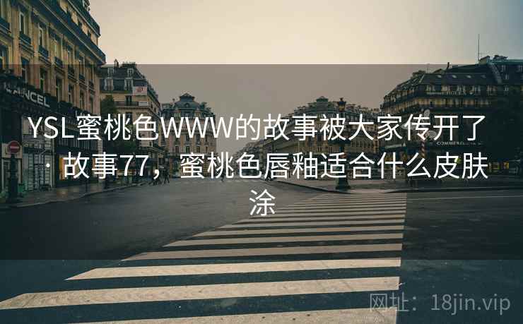 YSL蜜桃色WWW的故事被大家传开了 · 故事77,蜜桃色唇釉适合什么皮肤涂