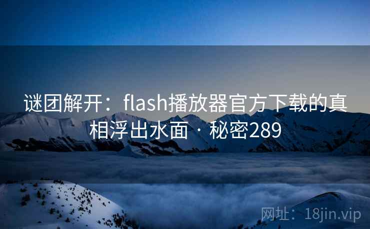 谜团解开:flash播放器官方下载的真相浮出水面 · 秘密289  第1张 谜团解开:flash播放器官方下载的真相浮出水面 · 秘密289  第1张