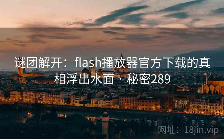 谜团解开:flash播放器官方下载的真相浮出水面 · 秘密289  第2张 谜团解开:flash播放器官方下载的真相浮出水面 · 秘密289  第2张