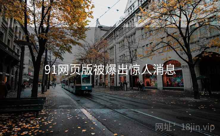 91网页版被爆出惊人消息  第1张 91网页版被爆出惊人消息  第1张