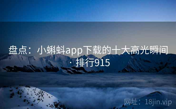 盘点:小蝌蚪app下载的十大高光瞬间 · 排行915