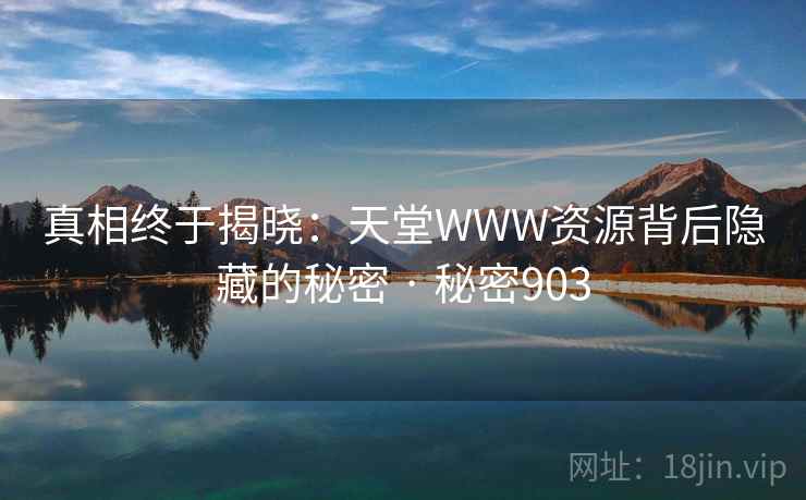 真相终于揭晓:天堂WWW资源背后隐藏的秘密 · 秘密903