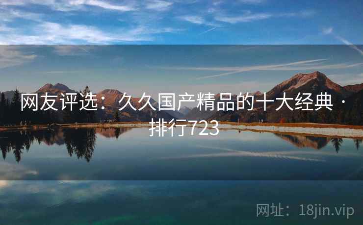 网友评选:久久国产精品的十大经典 · 排行723