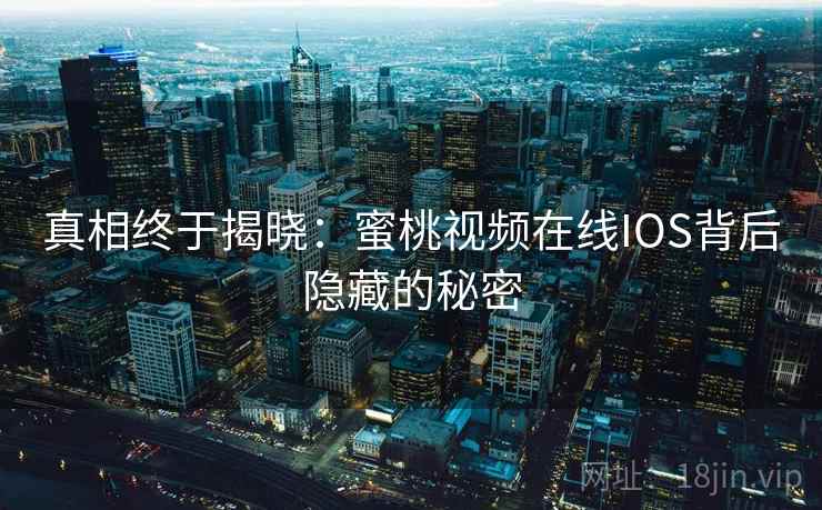 真相终于揭晓:蜜桃视频在线IOS背后隐藏的秘密