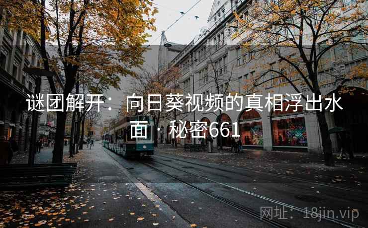 谜团解开:向日葵视频的真相浮出水面 · 秘密661  第2张 谜团解开:向日葵视频的真相浮出水面 · 秘密661  第2张