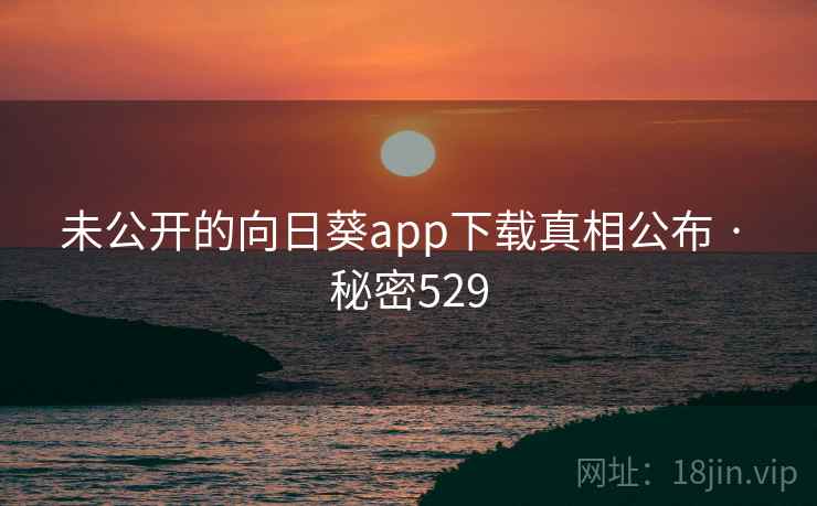 未公开的向日葵app下载真相公布 · 秘密529