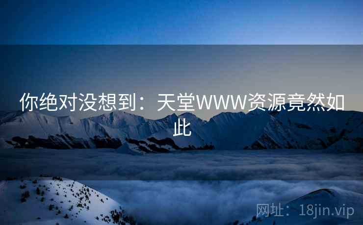 你绝对没想到:天堂WWW资源竟然如此