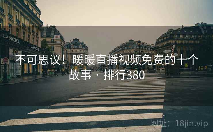 不可思议!暖暖直播视频免费的十个故事 · 排行380