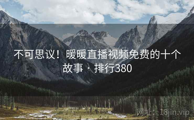 不可思议!暖暖直播视频免费的十个故事 · 排行380