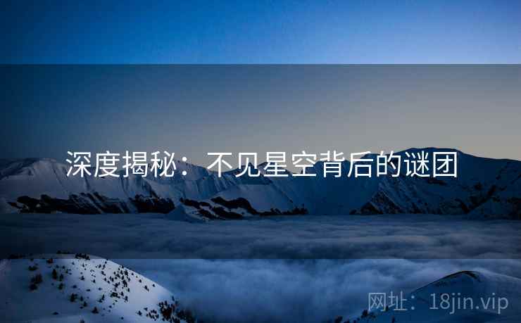 深度揭秘:不见星空背后的谜团