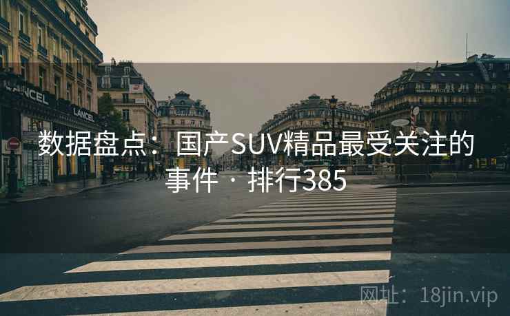 数据盘点:国产SUV精品最受关注的事件 · 排行385