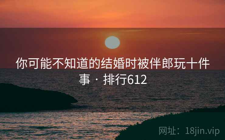 你可能不知道的结婚时被伴郎玩十件事 · 排行612