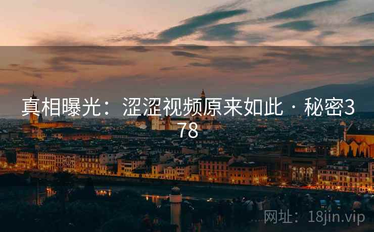真相曝光:涩涩视频原来如此 · 秘密378