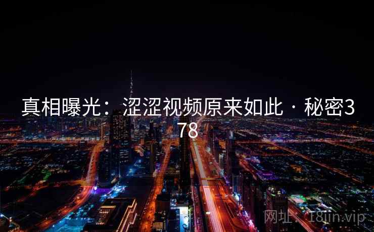 真相曝光:涩涩视频原来如此 · 秘密378