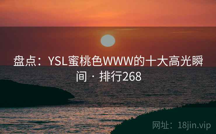 盘点:YSL蜜桃色WWW的十大高光瞬间 · 排行268