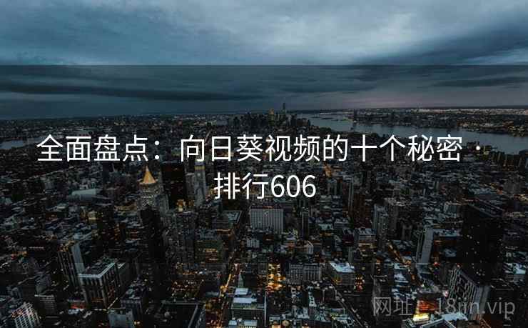 全面盘点:向日葵视频的十个秘密 · 排行606