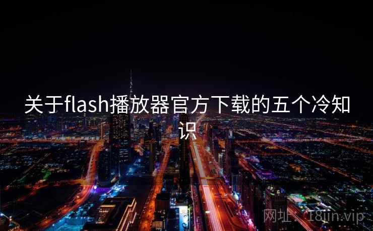 关于flash播放器官方下载的五个冷知识  第2张 关于flash播放器官方下载的五个冷知识  第2张