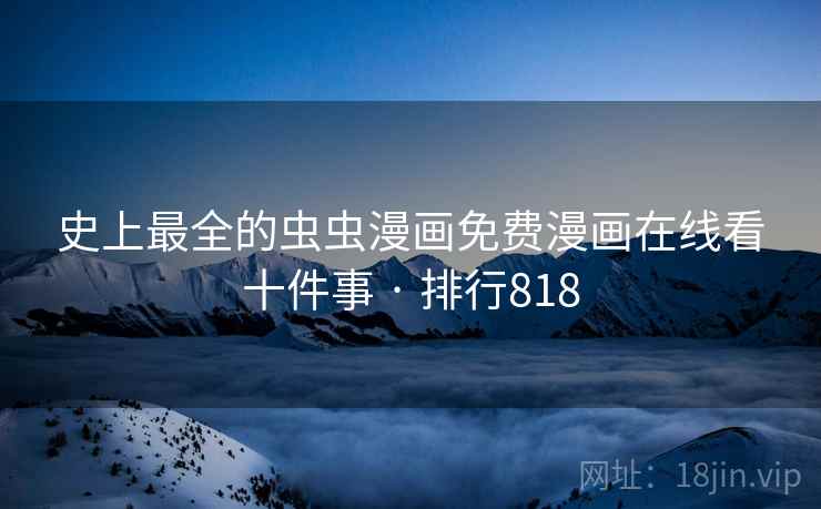 史上最全的虫虫漫画免费漫画在线看十件事 · 排行818