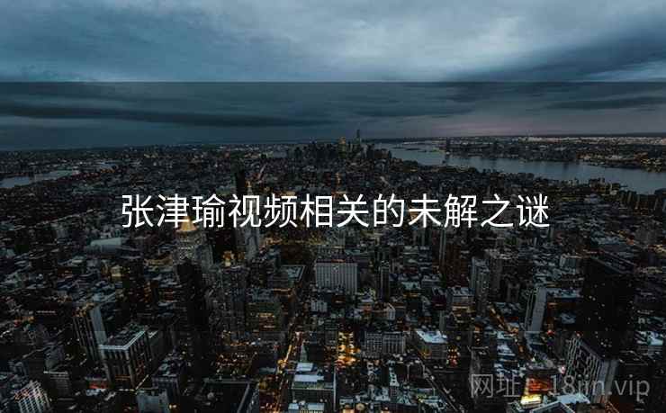 张津瑜视频相关的未解之谜