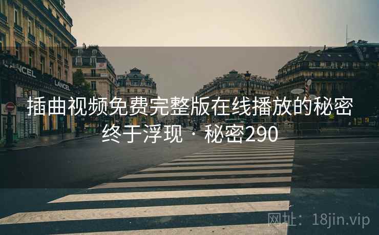 插曲视频免费完整版在线播放的秘密终于浮现 · 秘密290