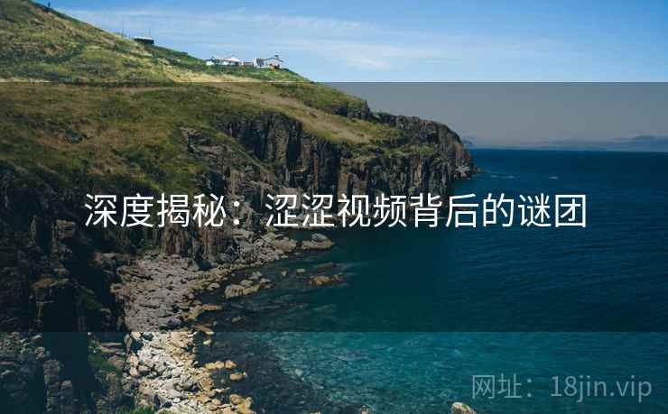 深度揭秘:涩涩视频背后的谜团