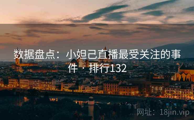 数据盘点:小妲己直播最受关注的事件 · 排行132
