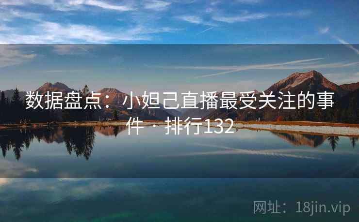 数据盘点:小妲己直播最受关注的事件 · 排行132