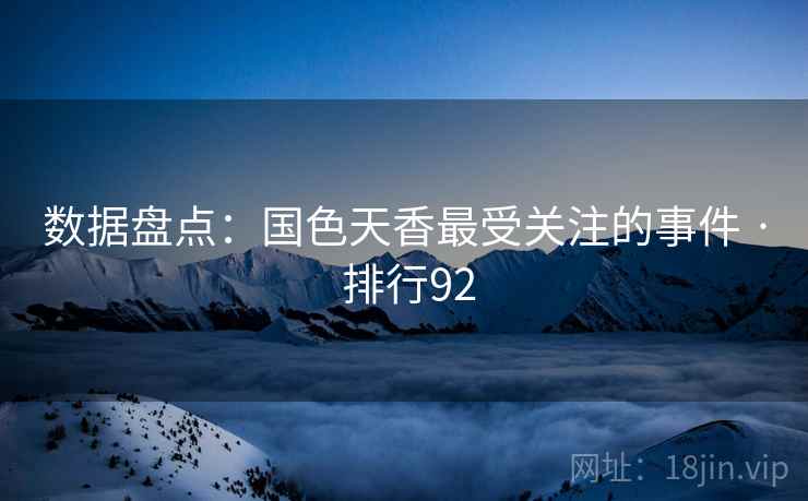 数据盘点:国色天香最受关注的事件 · 排行92