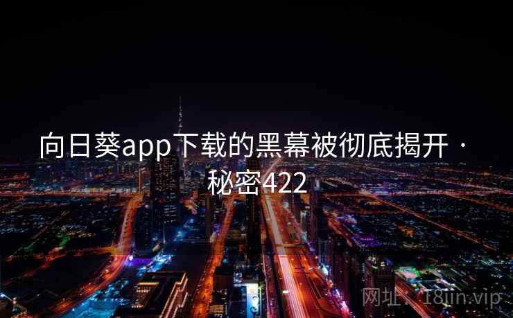 向日葵app下载的黑幕被彻底揭开 · 秘密422