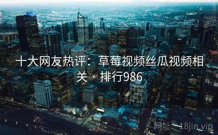 十大网友热评:草莓视频丝瓜视频相关 · 排行986
