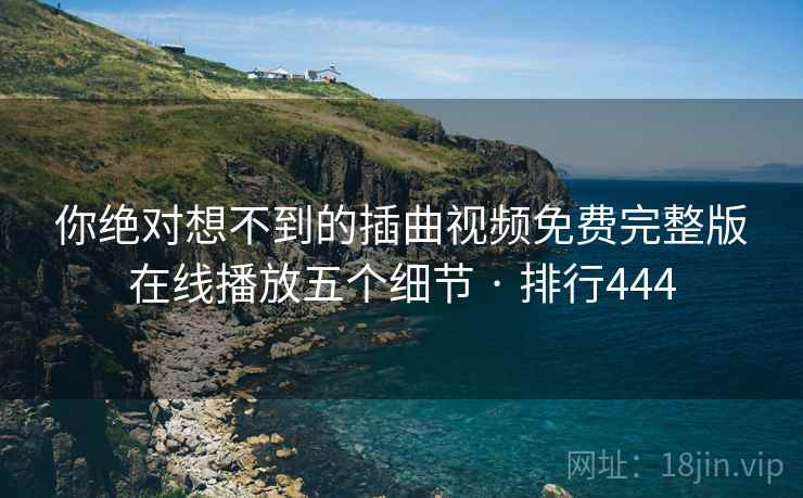 你绝对想不到的插曲视频免费完整版在线播放五个细节 · 排行444