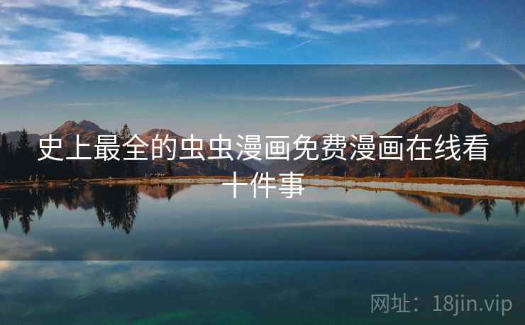 史上最全的虫虫漫画免费漫画在线看十件事
