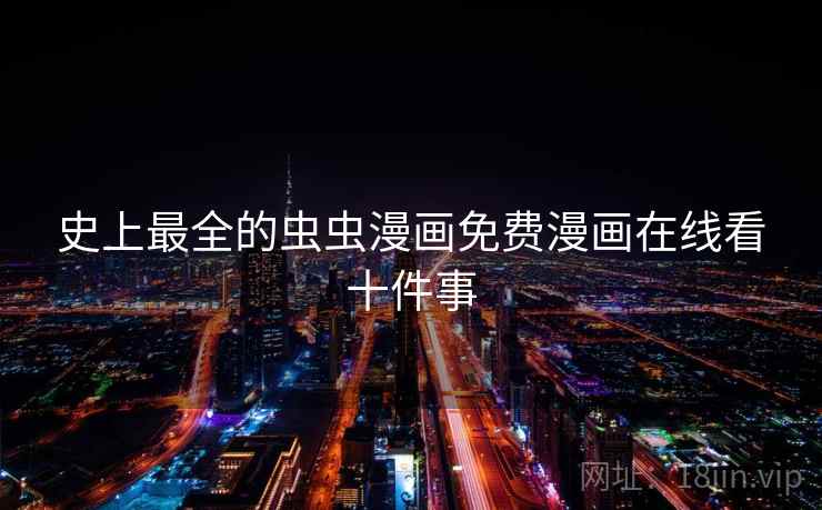 史上最全的虫虫漫画免费漫画在线看十件事