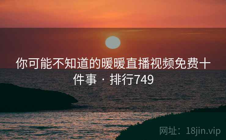 你可能不知道的暖暖直播视频免费十件事 · 排行749