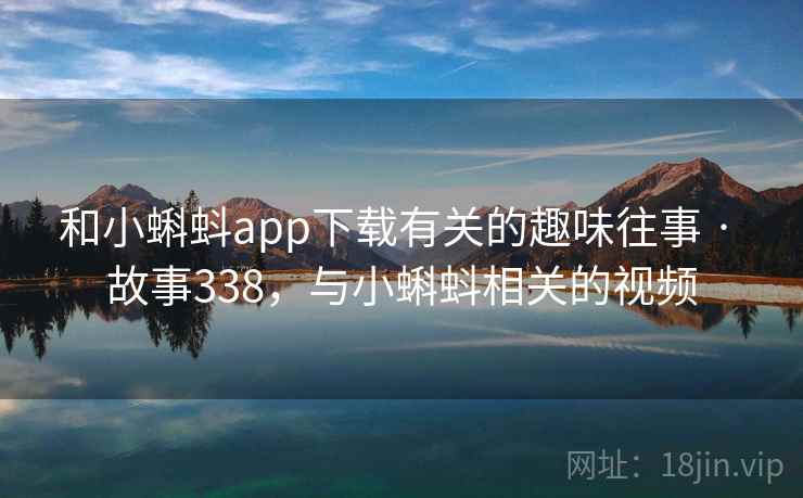 和小蝌蚪app下载有关的趣味往事 · 故事338,与小蝌蚪相关的视频