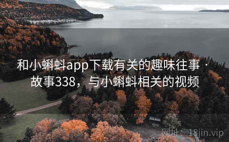 和小蝌蚪app下载有关的趣味往事 · 故事338,与小蝌蚪相关的视频