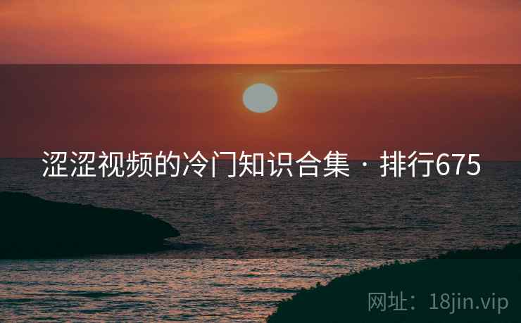 涩涩视频的冷门知识合集 · 排行675