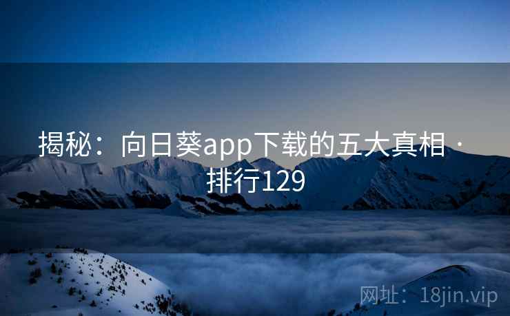 揭秘:向日葵app下载的五大真相 · 排行129