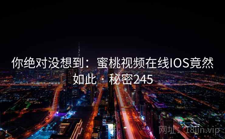 你绝对没想到：蜜桃视频在线IOS竟然如此 · 秘密245