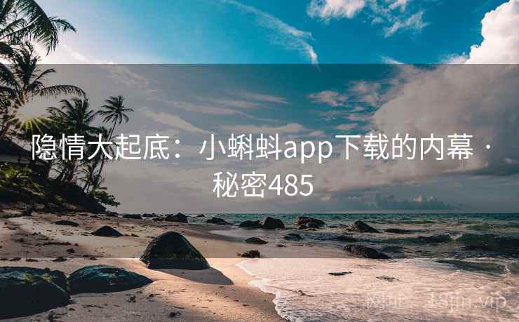 隐情大起底：小蝌蚪app下载的内幕 · 秘密485
