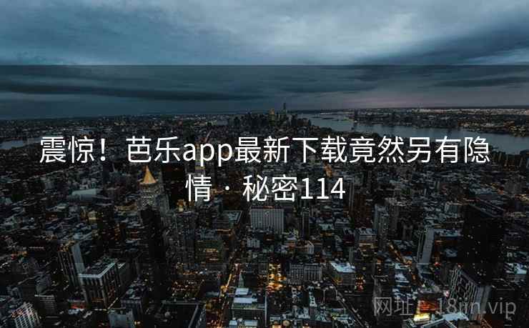 震惊！芭乐app最新下载竟然另有隐情 · 秘密114