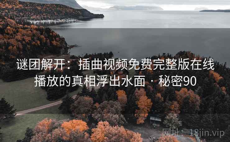 谜团解开：插曲视频免费完整版在线播放的真相浮出水面 · 秘密90